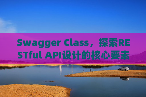 Swagger Class，探索RESTful API设计的核心要素